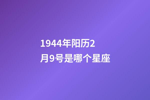 1944年阳历2月9号是哪个星座-第1张-星座运势-玄机派