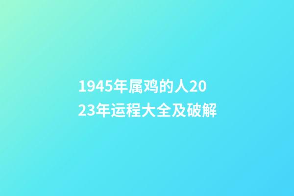 1945年属鸡的人2023年运程大全及破解