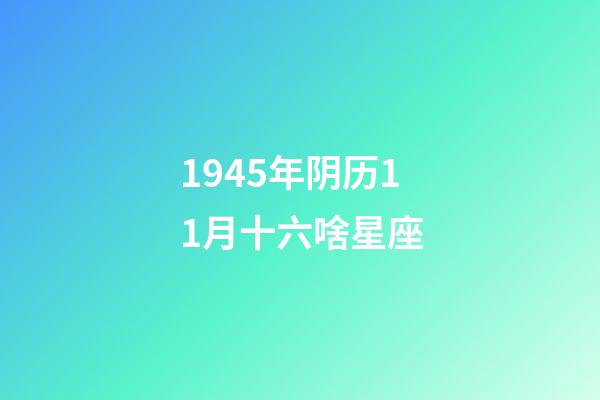 1945年阴历11月十六啥星座-第1张-星座运势-玄机派