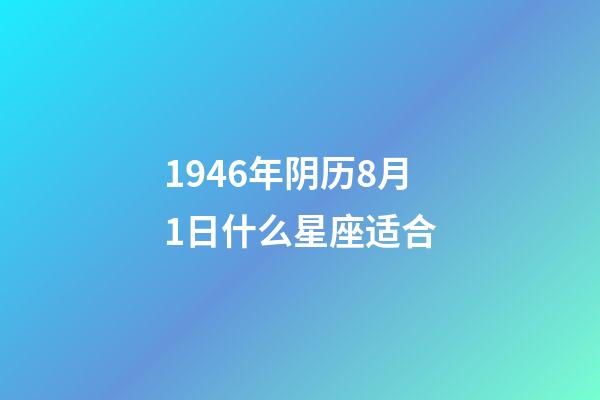 1946年阴历8月1日什么星座适合-第1张-星座运势-玄机派
