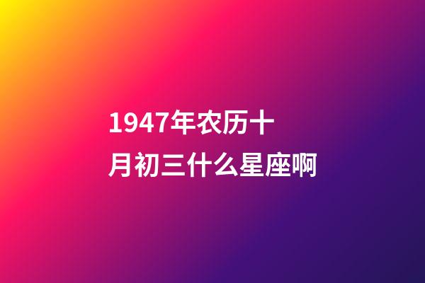 1947年农历十月初三什么星座啊-第1张-星座运势-玄机派