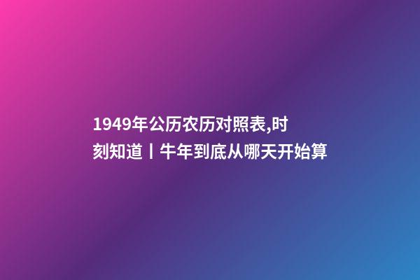 1949年公历农历对照表,时刻知道丨牛年到底从哪天开始算-第1张-观点-玄机派