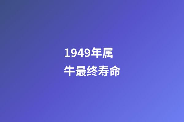 1949年属牛最终寿命(这三大生肖的人往往钱财不多却长命百岁)