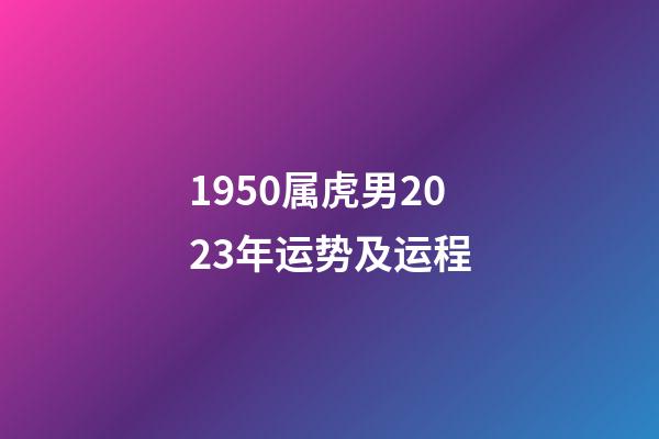 1950属虎男2023年运势及运程