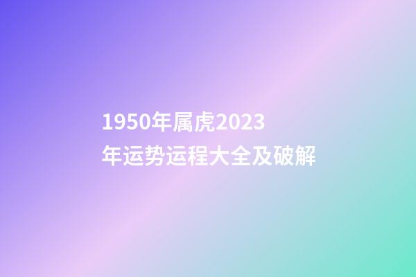 1950年属虎2023年运势运程大全及破解
