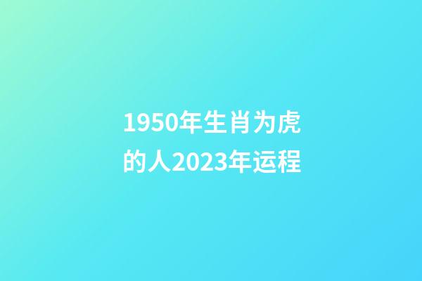 1950年生肖为虎的人2023年运程