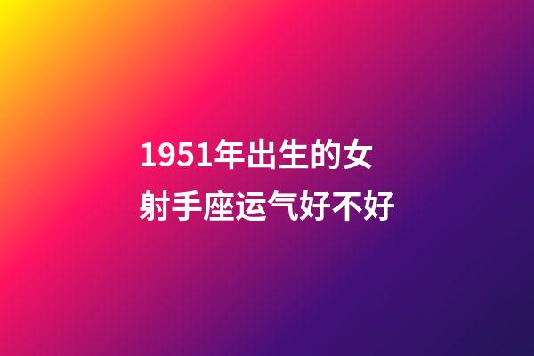 1951年出生的女射手座运气好不好-第1张-星座运势-玄机派