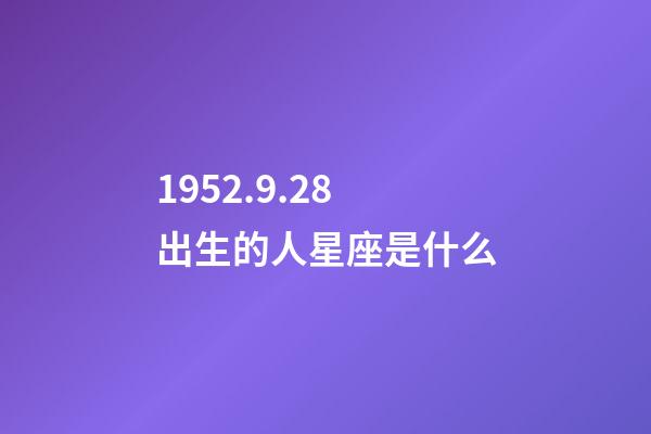 1952.9.28出生的人星座是什么-第1张-星座运势-玄机派
