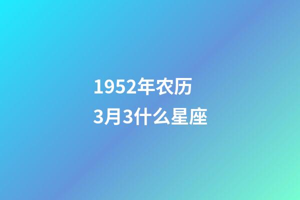 1952年农历3月3什么星座-第1张-星座运势-玄机派