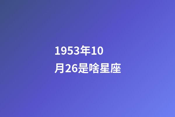 1953年10月26是啥星座-第1张-星座运势-玄机派