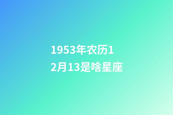 1953年农历12月13是啥星座-第1张-星座运势-玄机派