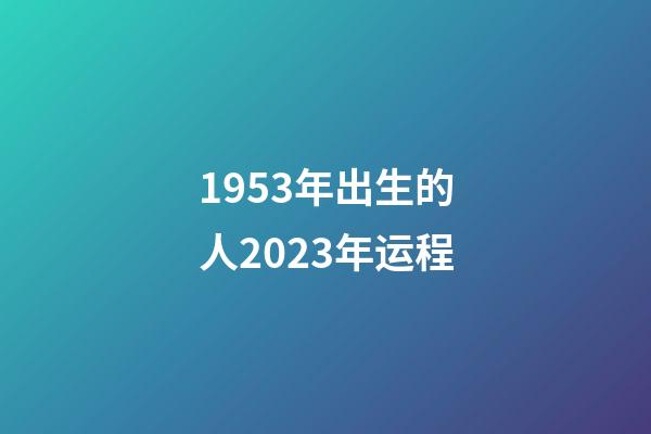 1953年出生的人2023年运程