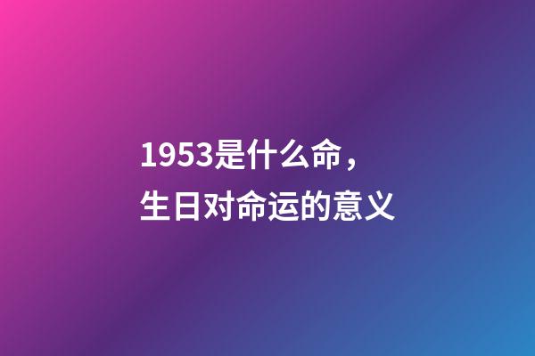1953是什么命，生日对命运的意义-第1张-观点-玄机派