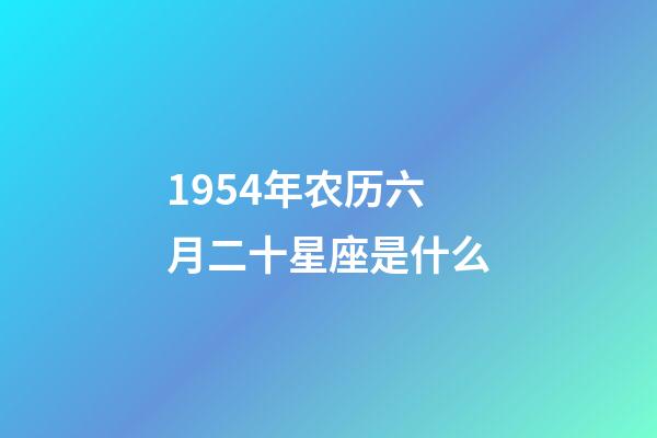 1954年农历六月二十星座是什么-第1张-星座运势-玄机派