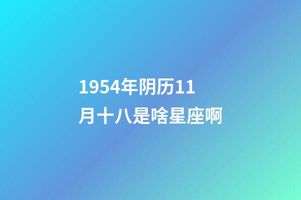 1954年阴历11月十八是啥星座啊-第1张-星座运势-玄机派