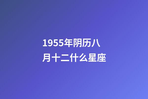 1955年阴历八月十二什么星座-第1张-星座运势-玄机派