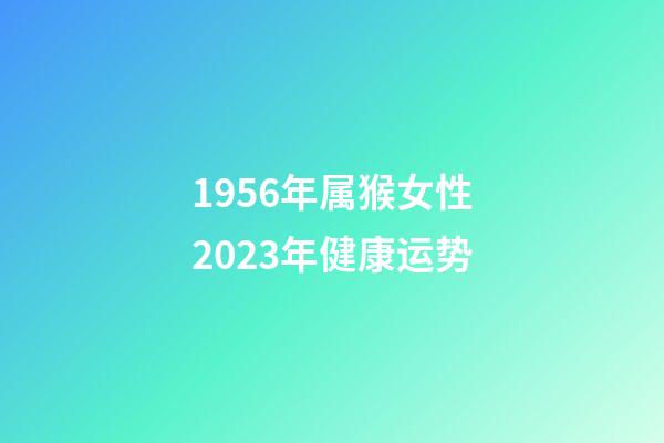 1956年属猴女性2023年健康运势