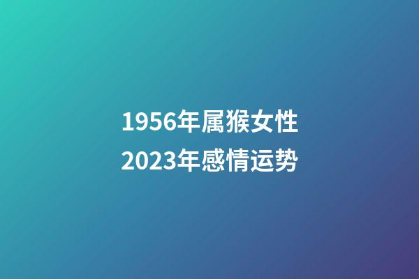 1956年属猴女性2023年感情运势