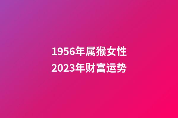 1956年属猴女性2023年财富运势