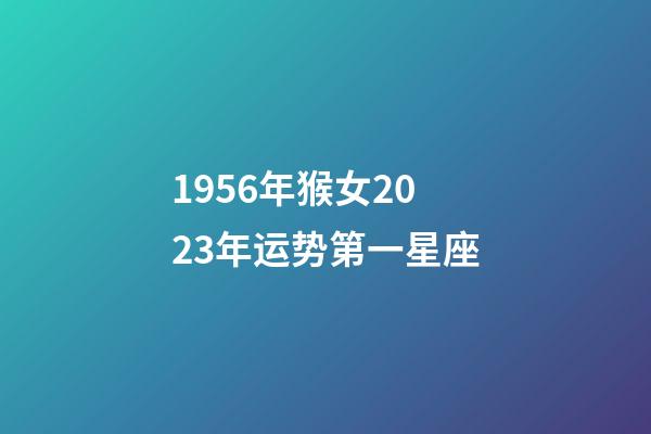 1956年猴女2023年运势第一星座-第1张-星座运势-玄机派