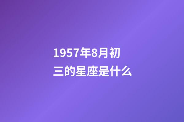 1957年8月初三的星座是什么-第1张-星座运势-玄机派