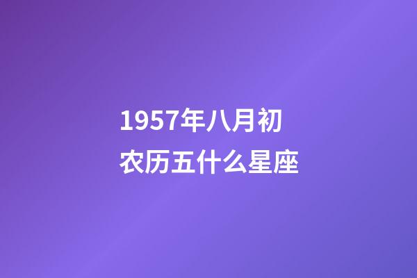 1957年八月初农历五什么星座-第1张-星座运势-玄机派