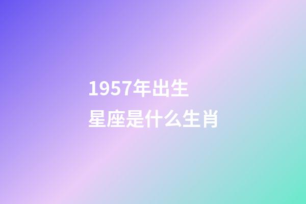1957年出生星座是什么生肖-第1张-星座运势-玄机派