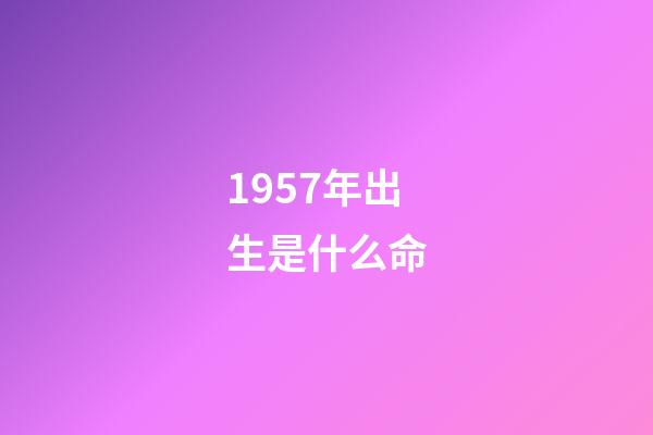1957年出生是什么命