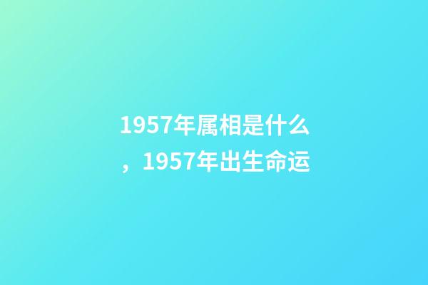 1957年属相是什么，1957年出生命运