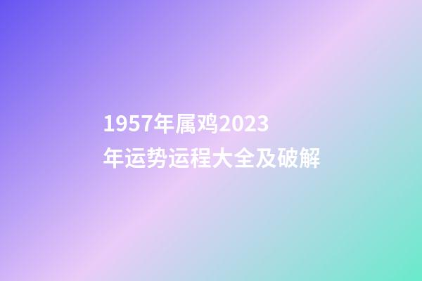 1957年属鸡2023年运势运程大全及破解