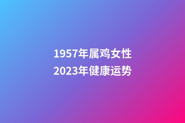 1957年属鸡女性2023年健康运势