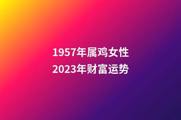 1957年属鸡女性2023年财富运势