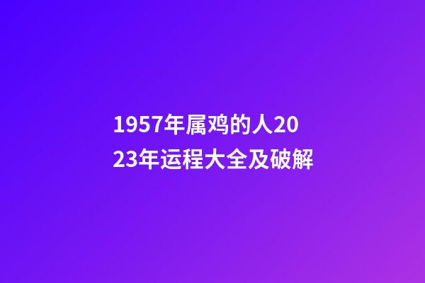1957年属鸡的人2023年运程大全及破解