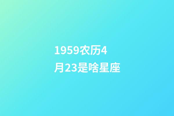 1959农历4月23是啥星座-第1张-星座运势-玄机派