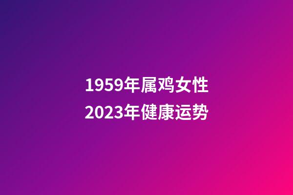1959年属鸡女性2023年健康运势
