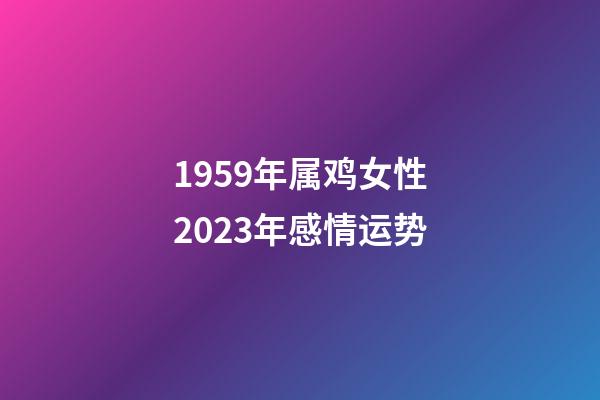 1959年属鸡女性2023年感情运势