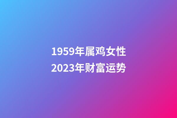 1959年属鸡女性2023年财富运势