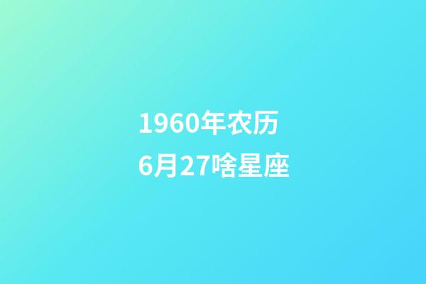 1960年农历6月27啥星座-第1张-星座运势-玄机派