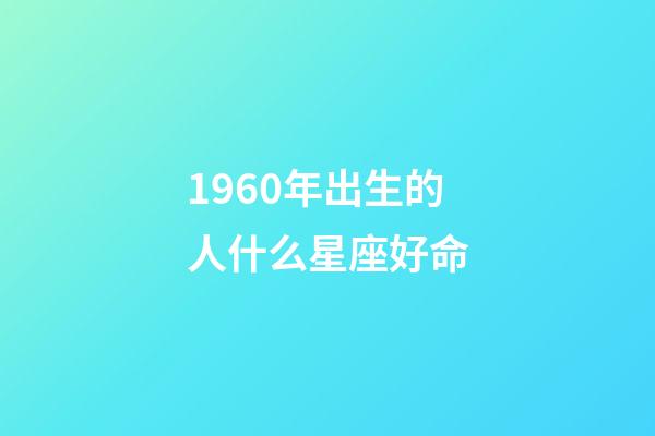 1960年出生的人什么星座好命-第1张-星座运势-玄机派