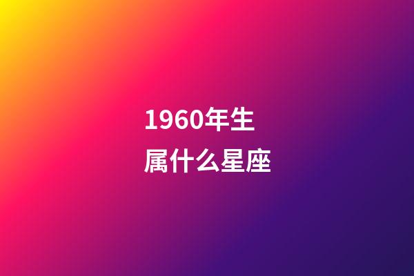 1960年生属什么星座-第1张-星座运势-玄机派