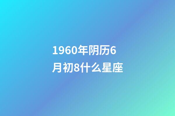 1960年阴历6月初8什么星座-第1张-星座运势-玄机派
