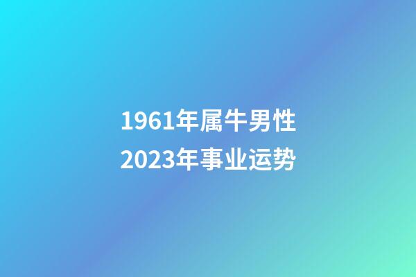 1961年属牛男性2023年事业运势