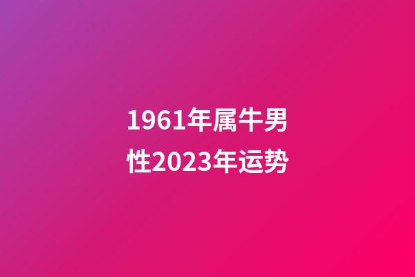 1961年属牛男性2023年运势