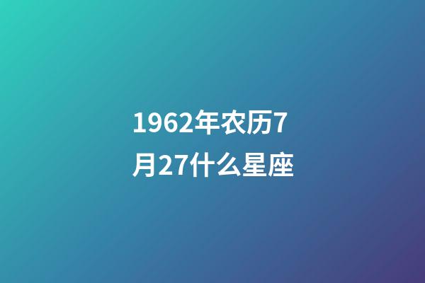1962年农历7月27什么星座-第1张-星座运势-玄机派