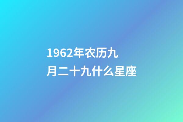1962年农历九月二十九什么星座-第1张-星座运势-玄机派