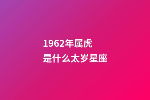 1962年属虎是什么太岁星座-第1张-星座运势-玄机派