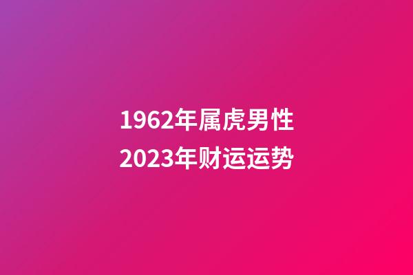 1962年属虎男性2023年财运运势