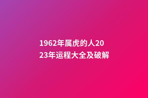 1962年属虎的人2023年运程大全及破解