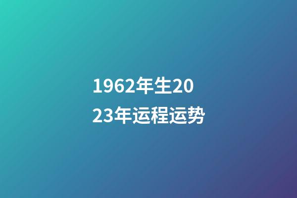 1962年生2023年运程运势