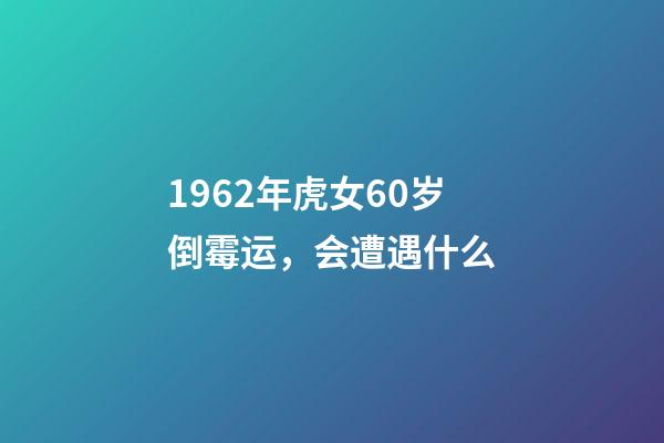 1962年虎女60岁倒霉运，会遭遇什么